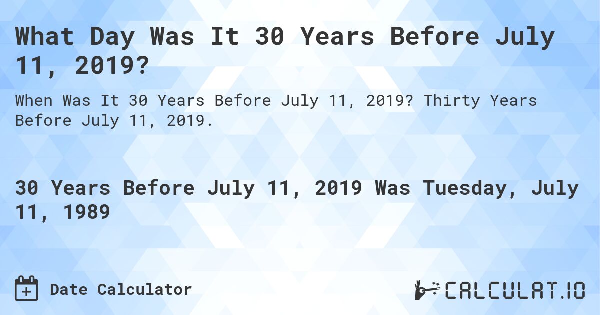 What Day Was It 30 Years Before July 11, 2019?. Thirty Years Before July 11, 2019.