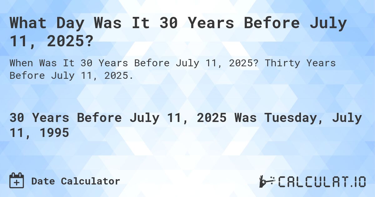 What Day Was It 30 Years Before July 11, 2025?. Thirty Years Before July 11, 2025.