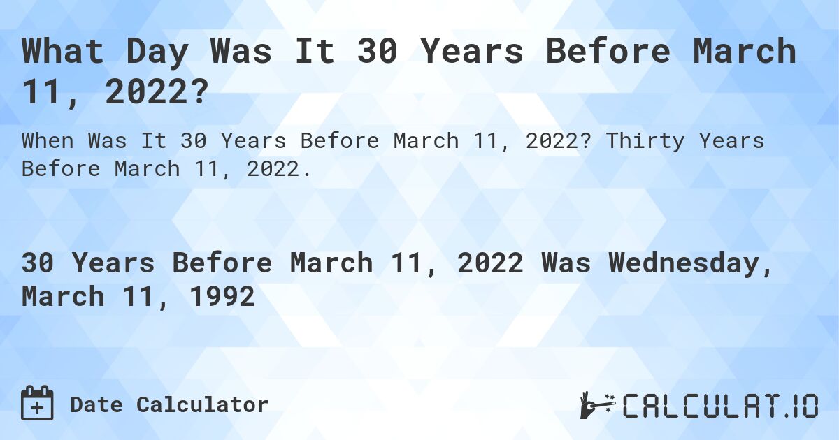 What Day Was It 30 Years Before March 11, 2022?. Thirty Years Before March 11, 2022.
