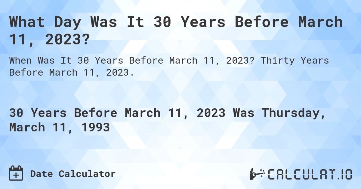 What Day Was It 30 Years Before March 11, 2023?. Thirty Years Before March 11, 2023.