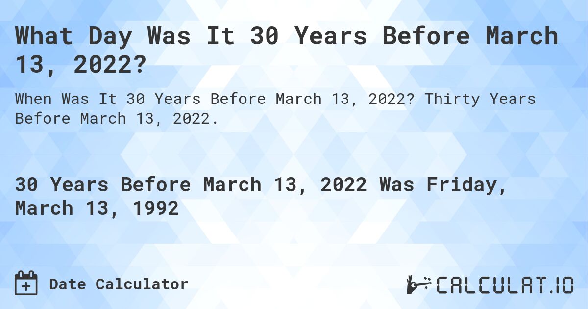 What Day Was It 30 Years Before March 13, 2022?. Thirty Years Before March 13, 2022.