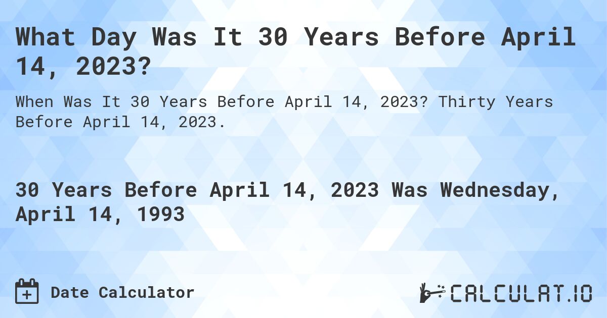 What Day Was It 30 Years Before April 14, 2023?. Thirty Years Before April 14, 2023.