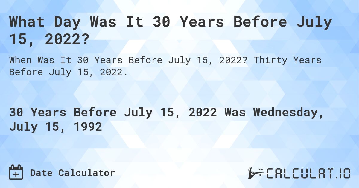 What Day Was It 30 Years Before July 15, 2022?. Thirty Years Before July 15, 2022.