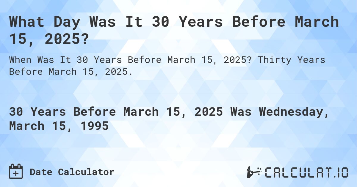 What Day Was It 30 Years Before March 15, 2025?. Thirty Years Before March 15, 2025.