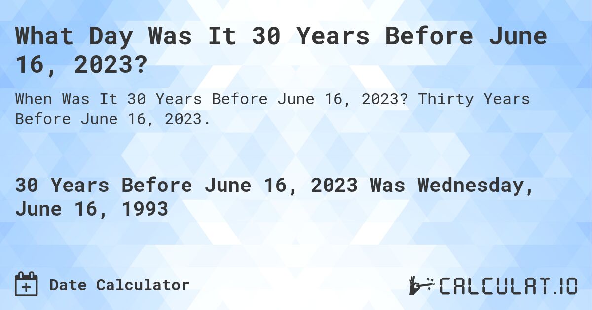 What Day Was It 30 Years Before June 16, 2023?. Thirty Years Before June 16, 2023.