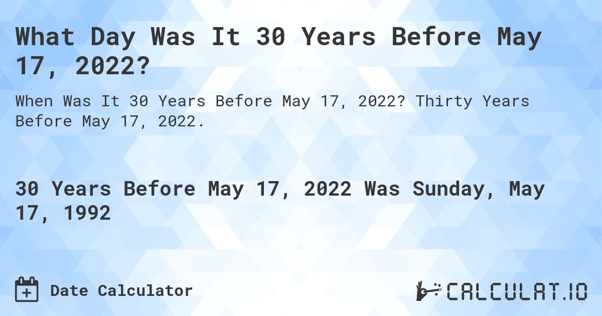 What Day Was It 30 Years Before May 17, 2022?. Thirty Years Before May 17, 2022.