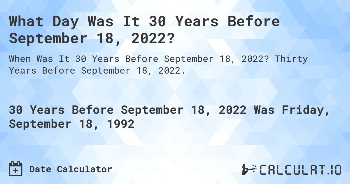 What Day Was It 30 Years Before September 18, 2022?. Thirty Years Before September 18, 2022.