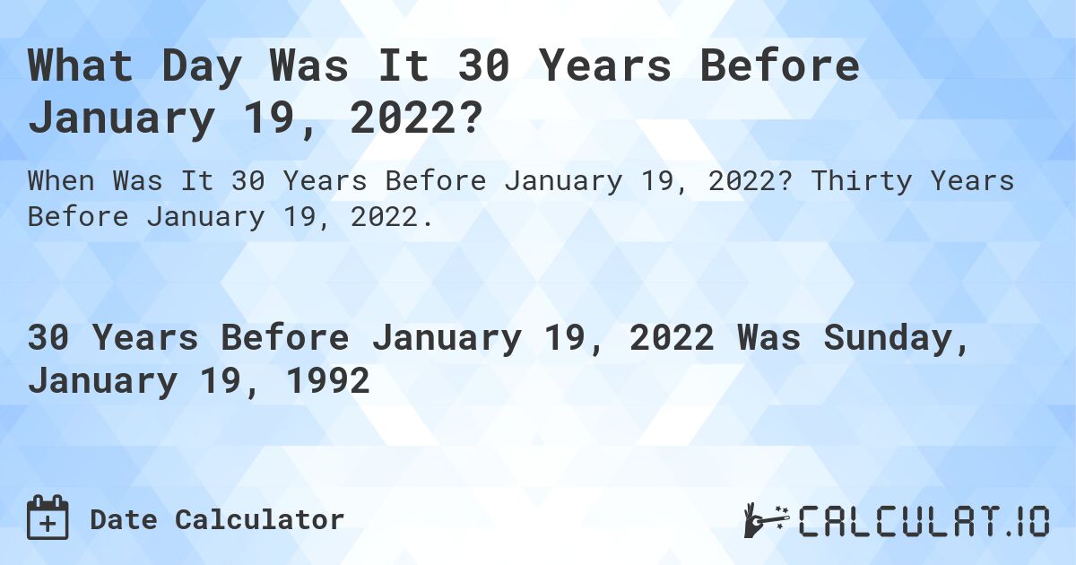 What Day Was It 30 Years Before January 19, 2022?. Thirty Years Before January 19, 2022.