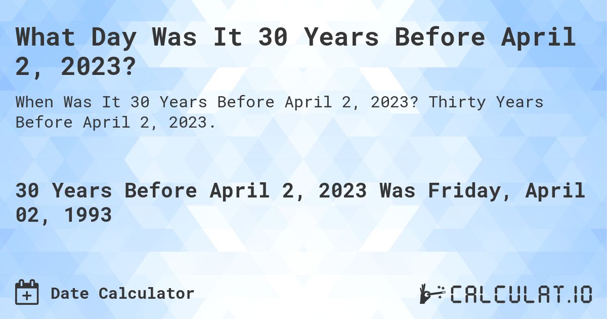 What Day Was It 30 Years Before April 2, 2023?. Thirty Years Before April 2, 2023.