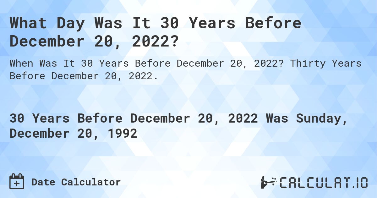 What Day Was It 30 Years Before December 20, 2022?. Thirty Years Before December 20, 2022.
