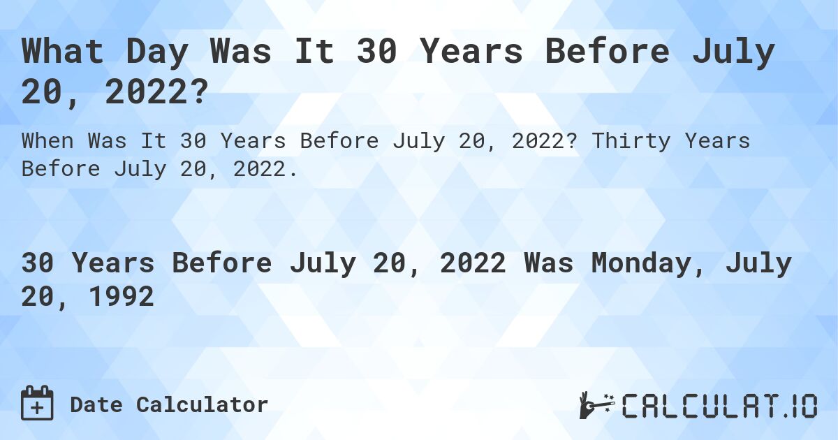 What Day Was It 30 Years Before July 20, 2022?. Thirty Years Before July 20, 2022.