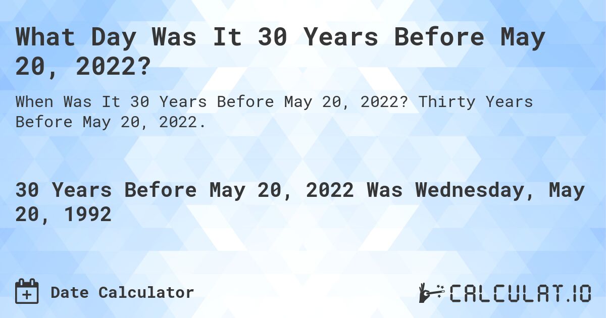 What Day Was It 30 Years Before May 20, 2022?. Thirty Years Before May 20, 2022.