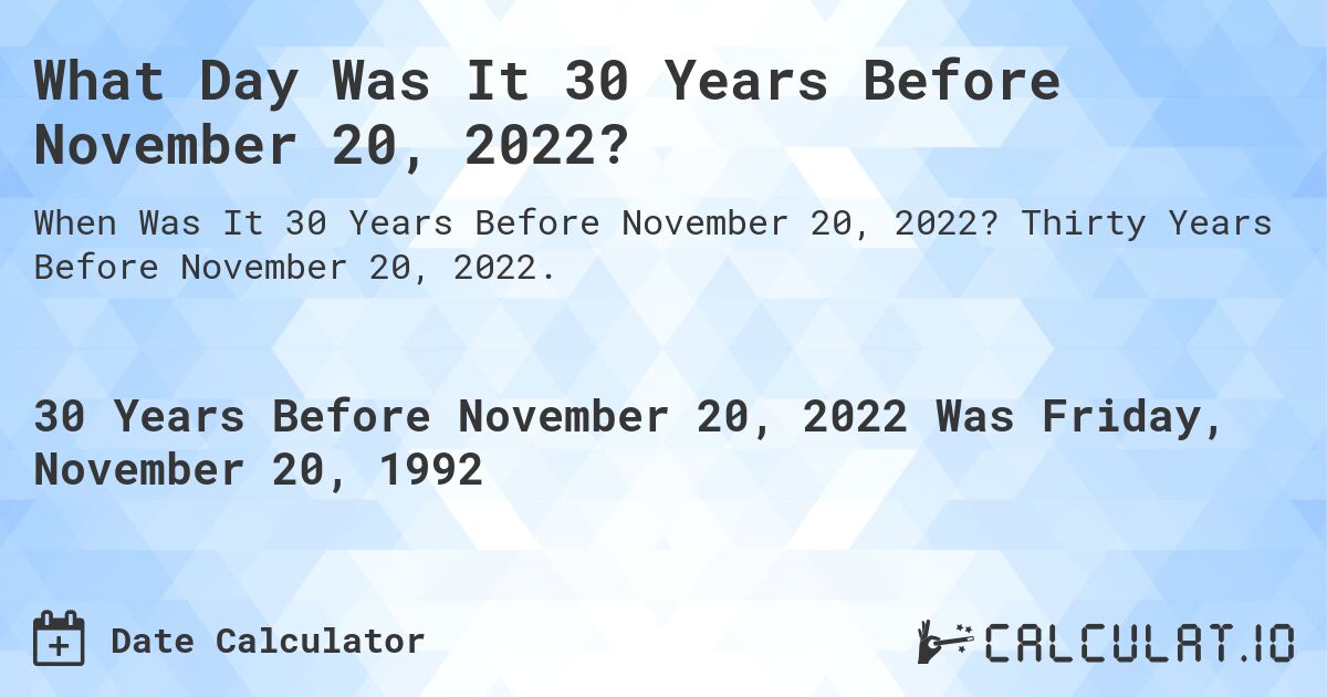 What Day Was It 30 Years Before November 20, 2022?. Thirty Years Before November 20, 2022.
