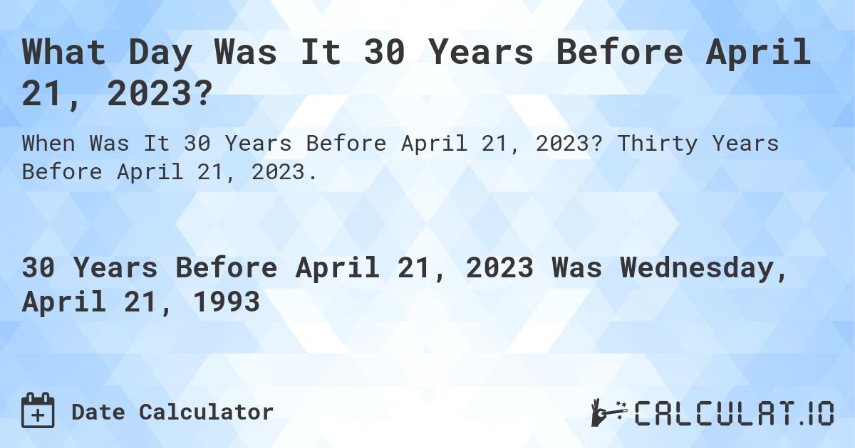 What Day Was It 30 Years Before April 21, 2023?. Thirty Years Before April 21, 2023.