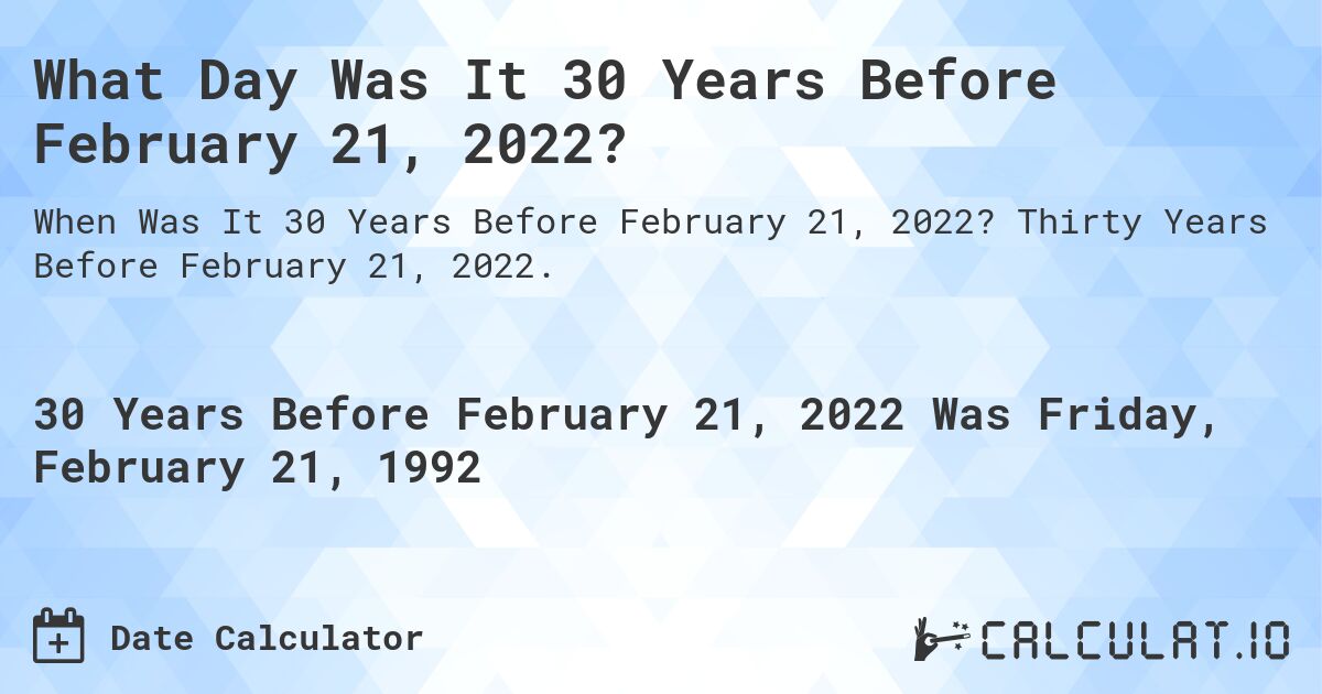 What Day Was It 30 Years Before February 21, 2022?. Thirty Years Before February 21, 2022.