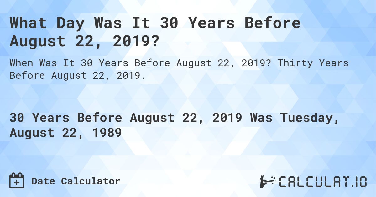 What Day Was It 30 Years Before August 22, 2019?. Thirty Years Before August 22, 2019.