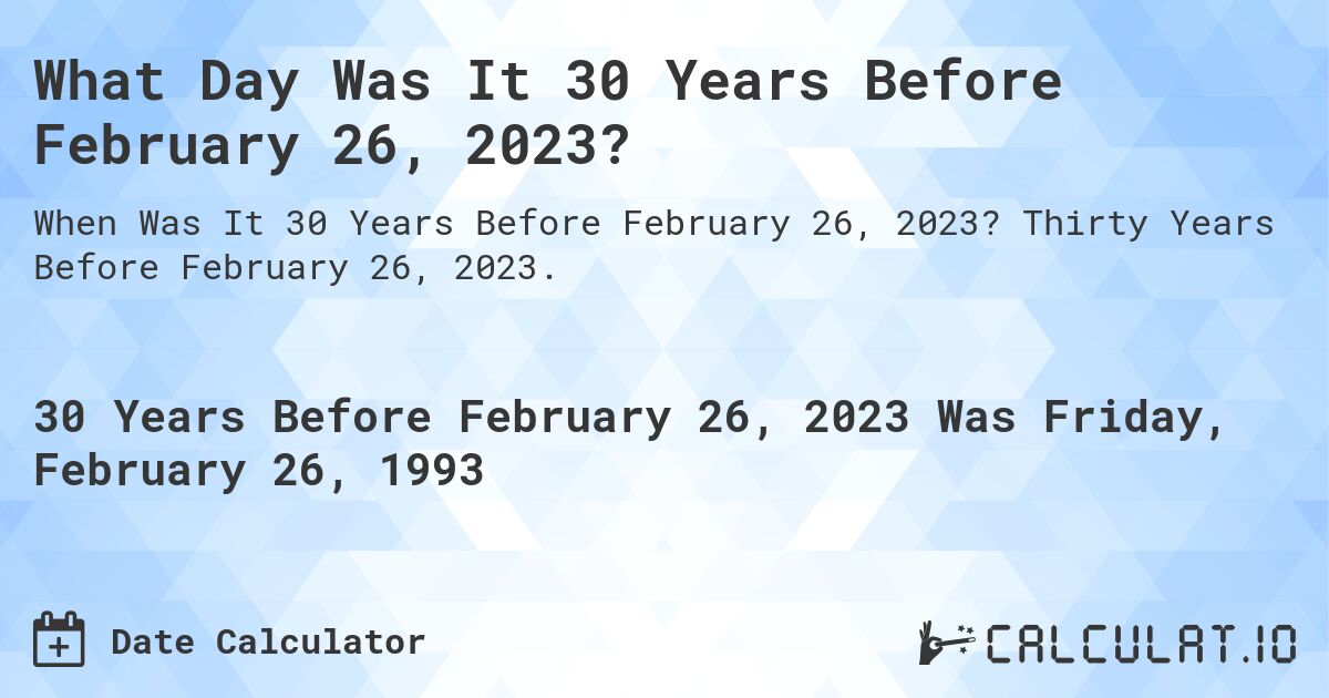 What Day Was It 30 Years Before February 26, 2023?. Thirty Years Before February 26, 2023.