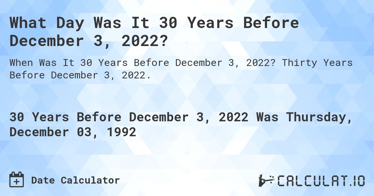 What Day Was It 30 Years Before December 3, 2022?. Thirty Years Before December 3, 2022.