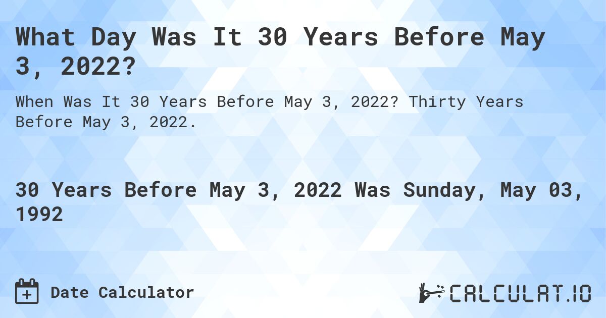 What Day Was It 30 Years Before May 3, 2022?. Thirty Years Before May 3, 2022.