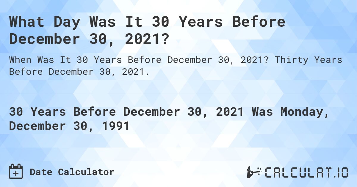What Day Was It 30 Years Before December 30, 2021?. Thirty Years Before December 30, 2021.
