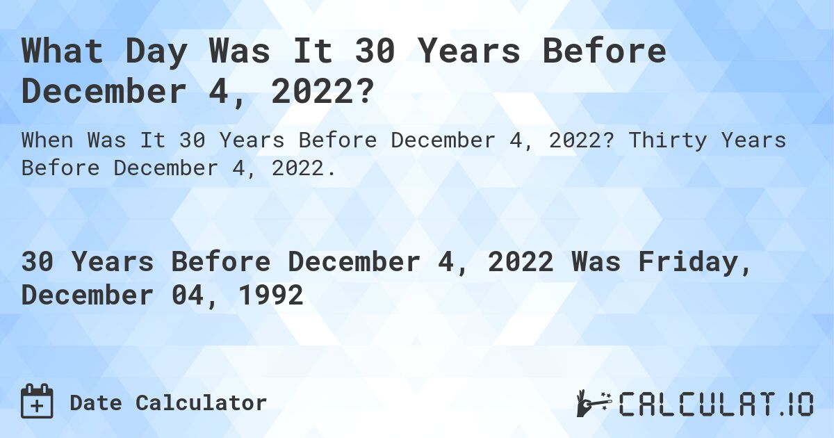 What Day Was It 30 Years Before December 4, 2022?. Thirty Years Before December 4, 2022.