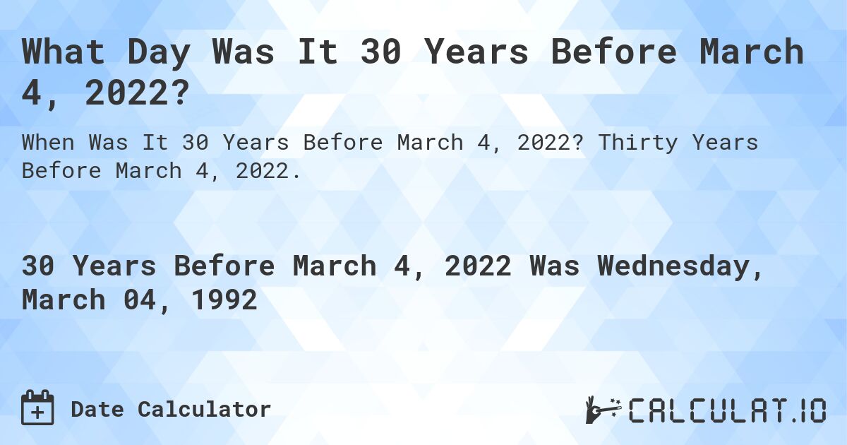 What Day Was It 30 Years Before March 4, 2022?. Thirty Years Before March 4, 2022.