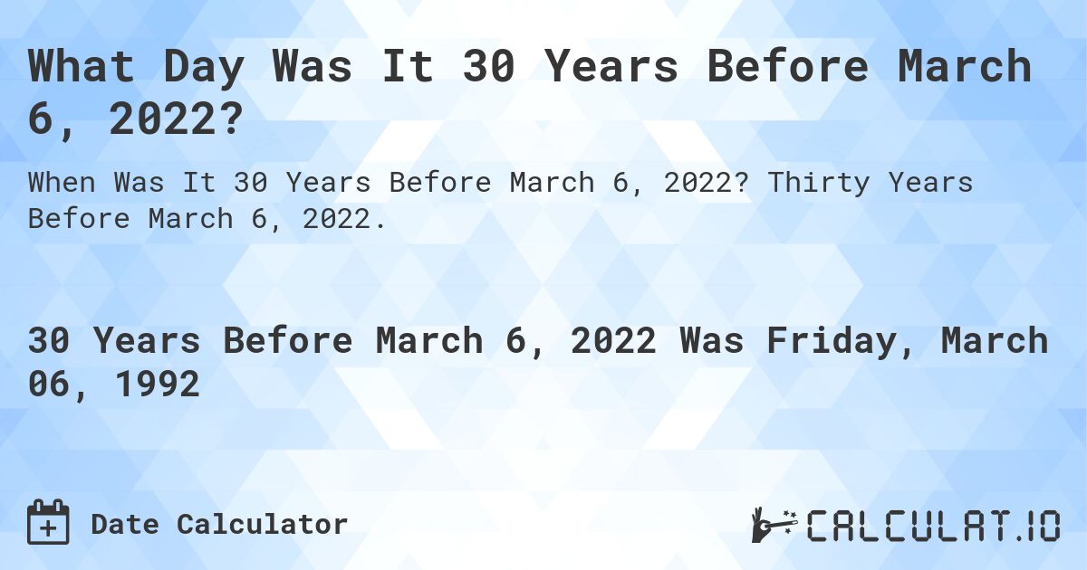 What Day Was It 30 Years Before March 6, 2022?. Thirty Years Before March 6, 2022.
