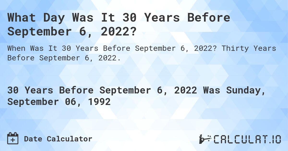 What Day Was It 30 Years Before September 6, 2022?. Thirty Years Before September 6, 2022.
