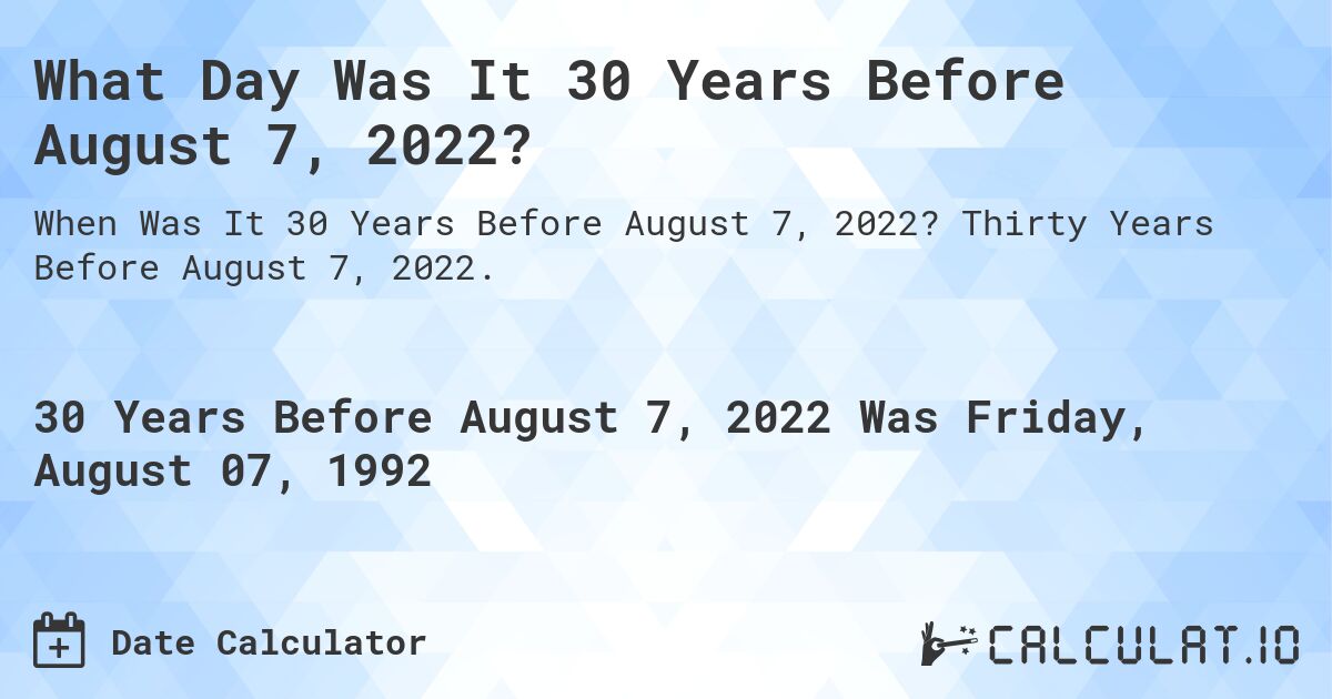 What Day Was It 30 Years Before August 7, 2022?. Thirty Years Before August 7, 2022.