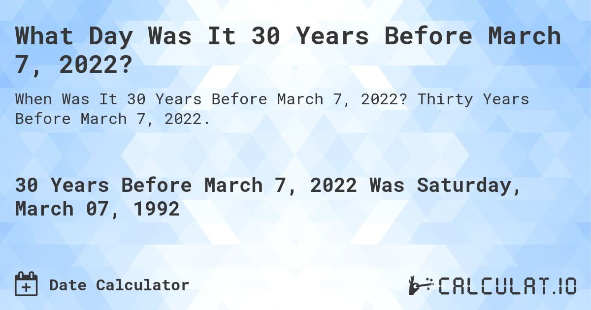 What Day Was It 30 Years Before March 7, 2022?. Thirty Years Before March 7, 2022.