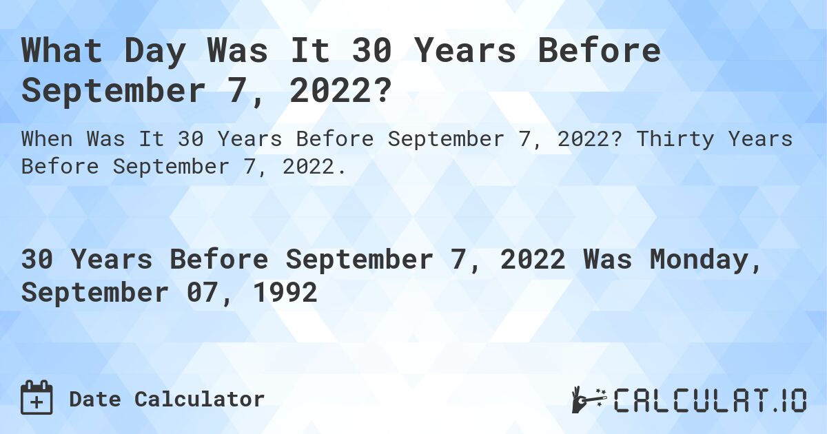 What Day Was It 30 Years Before September 7, 2022?. Thirty Years Before September 7, 2022.