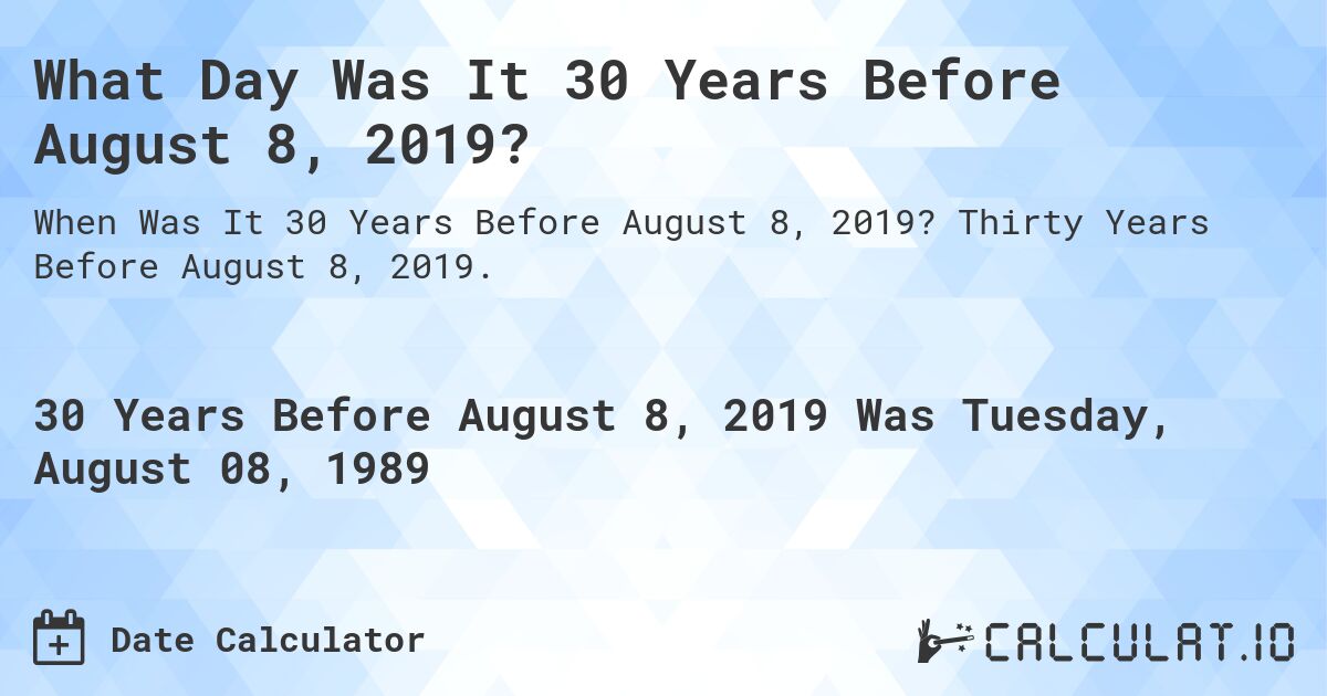 What Day Was It 30 Years Before August 8, 2019?. Thirty Years Before August 8, 2019.