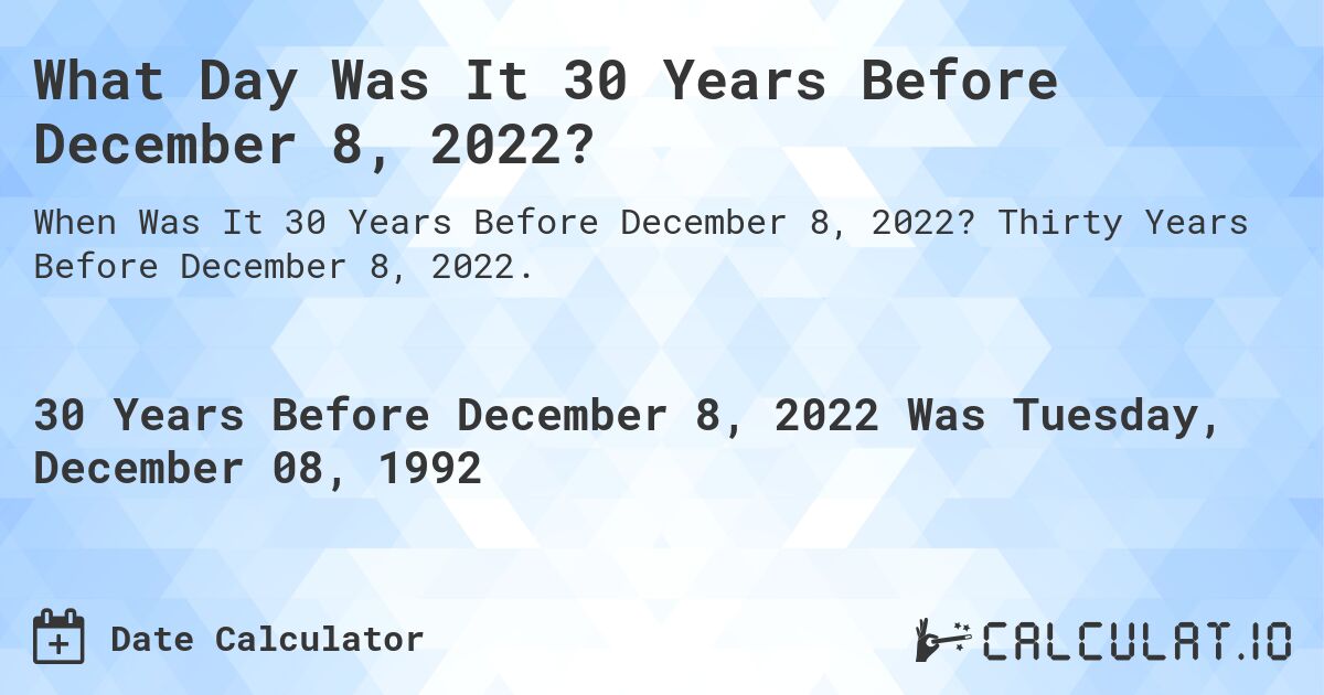 What Day Was It 30 Years Before December 8, 2022?. Thirty Years Before December 8, 2022.