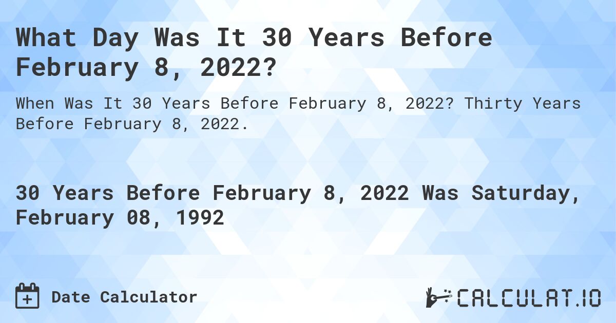 What Day Was It 30 Years Before February 8, 2022?. Thirty Years Before February 8, 2022.