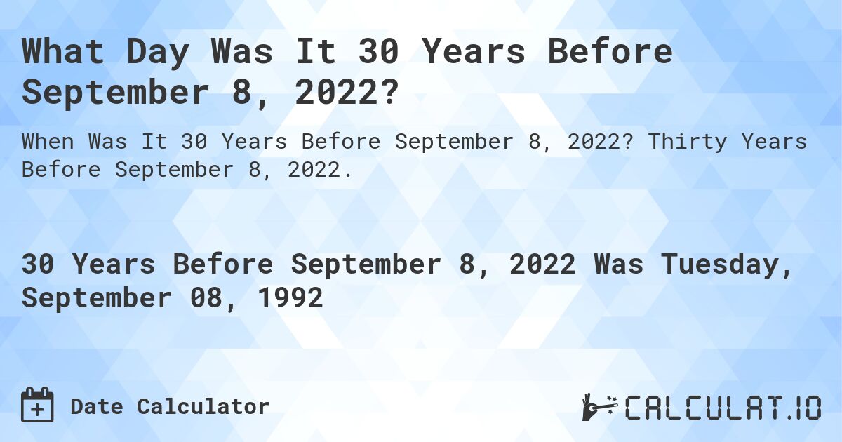 What Day Was It 30 Years Before September 8, 2022?. Thirty Years Before September 8, 2022.