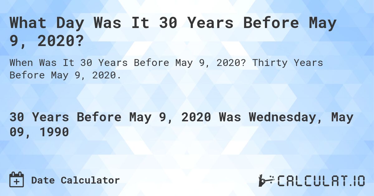 What Day Was It 30 Years Before May 9, 2020?. Thirty Years Before May 9, 2020.