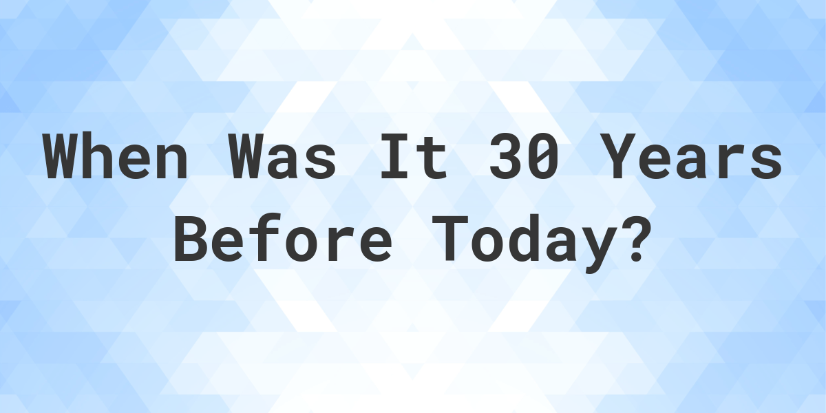 What Day Was It 30 Years Ago From Today Calculatio