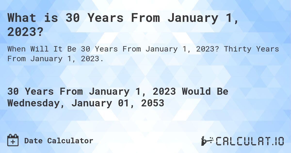 What is 30 Years From January 1, 2023?. Thirty Years From January 1, 2023.