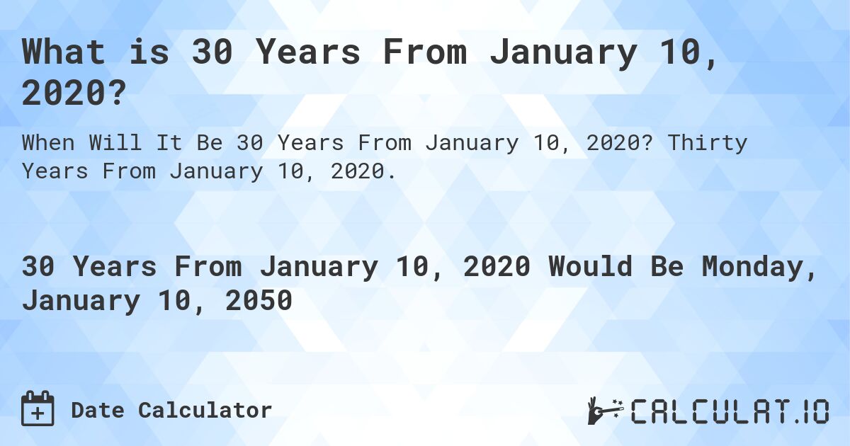 What is 30 Years From January 10, 2020?. Thirty Years From January 10, 2020.