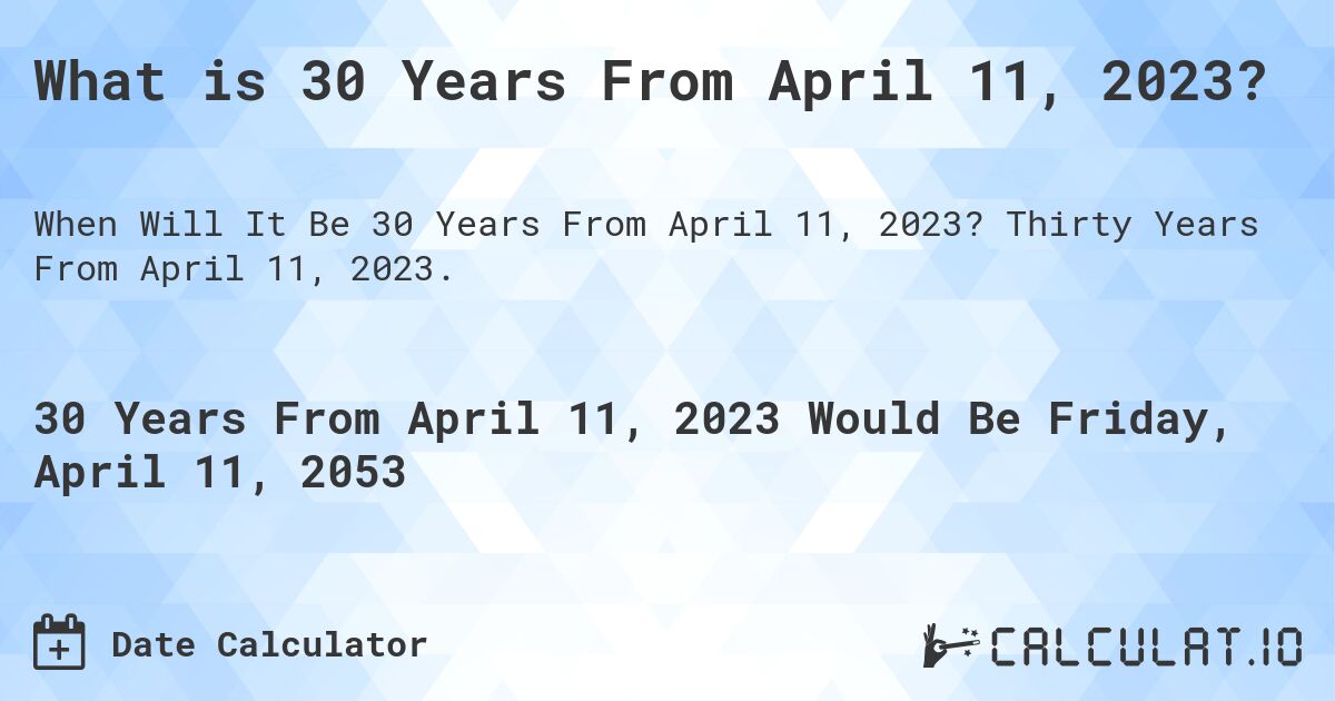 What is 30 Years From April 11, 2023?. Thirty Years From April 11, 2023.