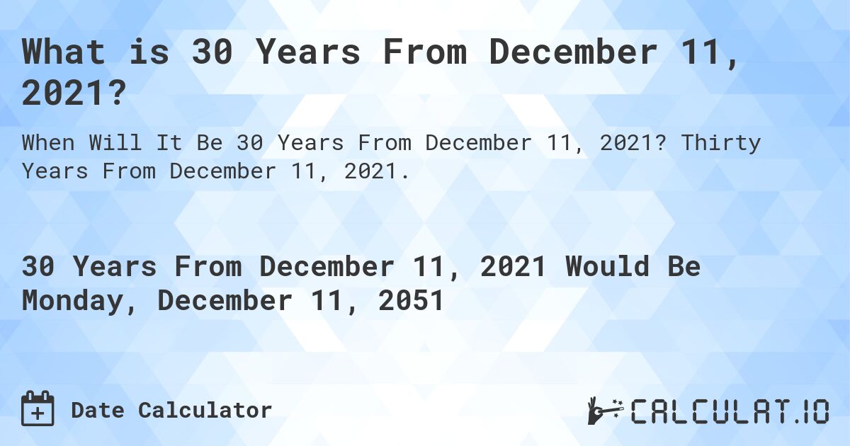 What is 30 Years From December 11, 2021?. Thirty Years From December 11, 2021.