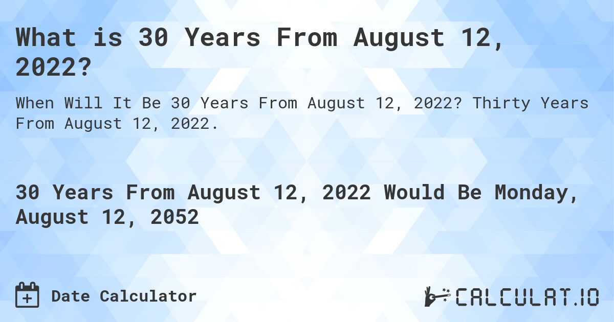 What is 30 Years From August 12, 2022?. Thirty Years From August 12, 2022.