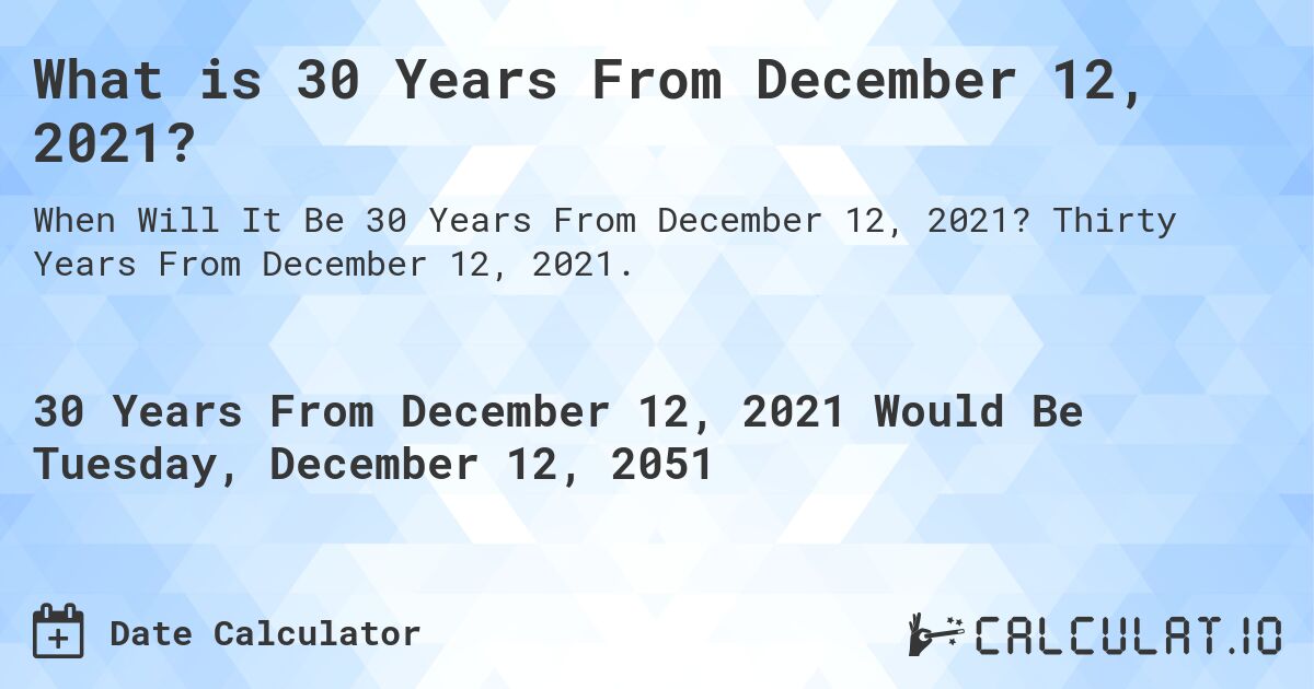 What is 30 Years From December 12, 2021?. Thirty Years From December 12, 2021.