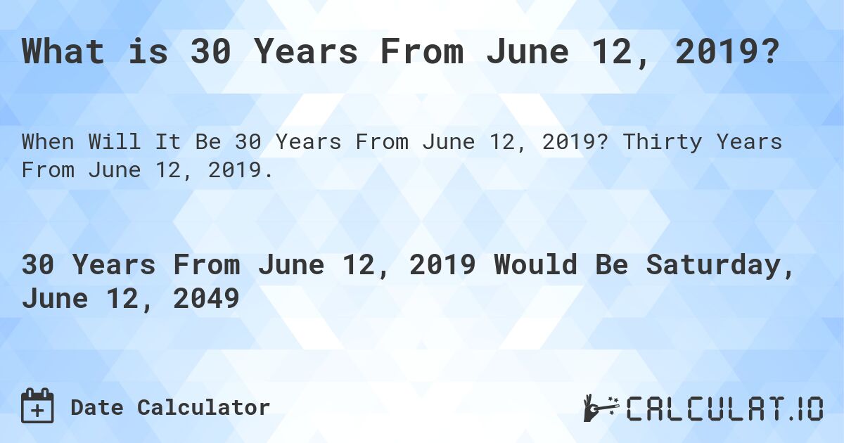 What is 30 Years From June 12, 2019?. Thirty Years From June 12, 2019.