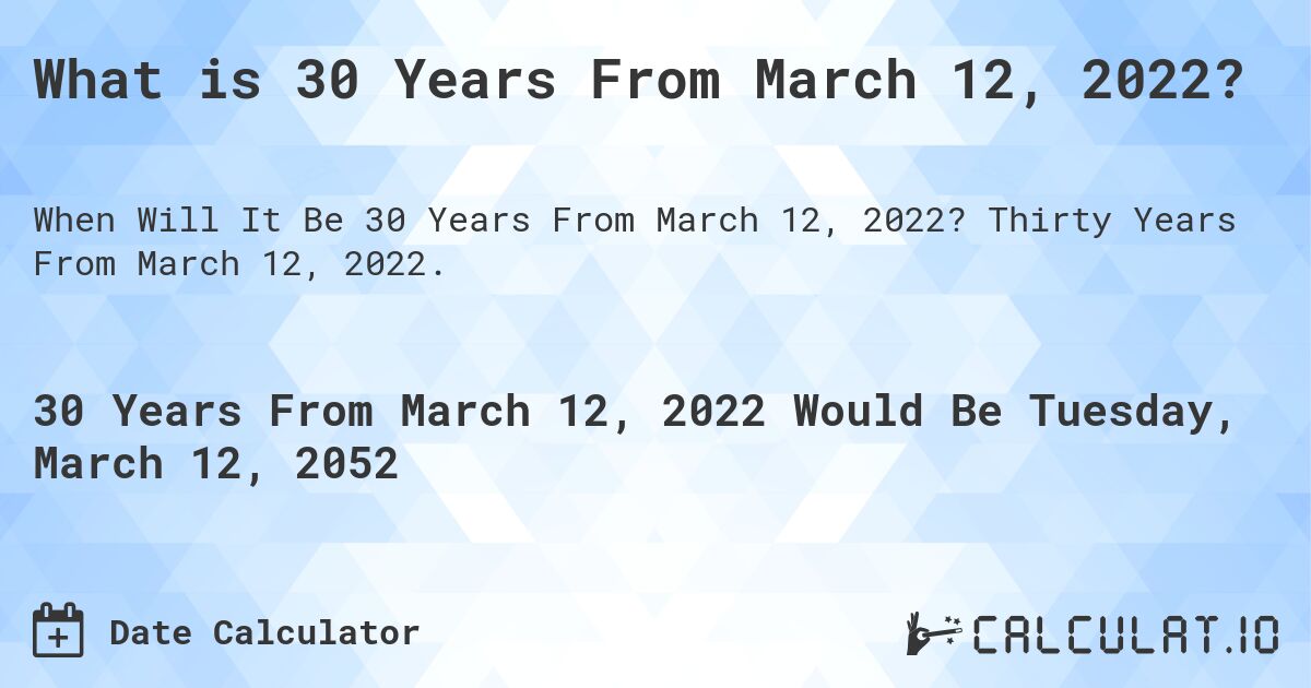 What is 30 Years From March 12, 2022?. Thirty Years From March 12, 2022.