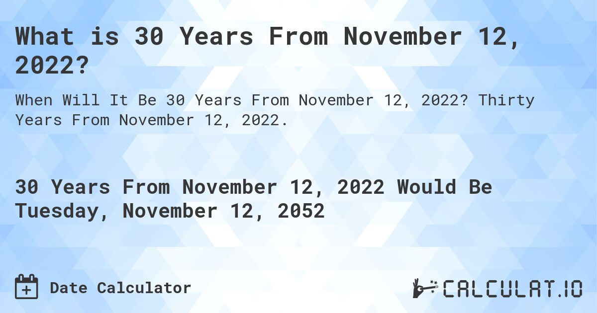 What is 30 Years From November 12, 2022?. Thirty Years From November 12, 2022.