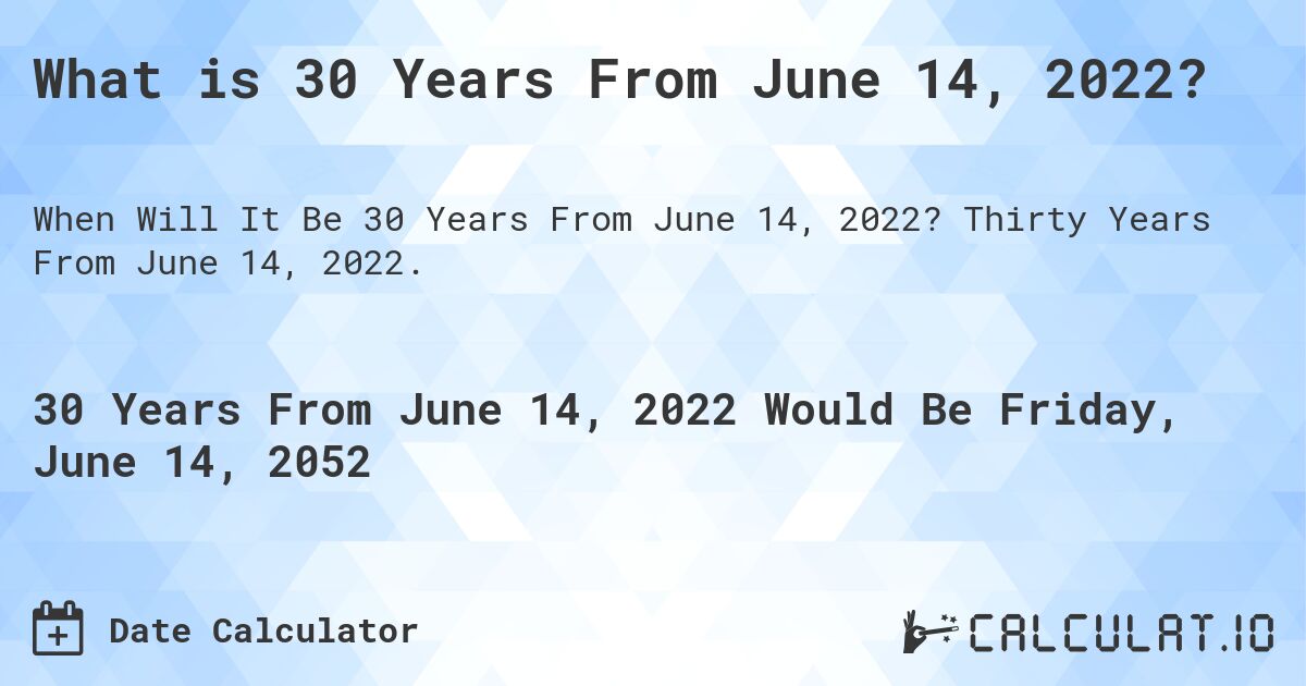 What is 30 Years From June 14, 2022?. Thirty Years From June 14, 2022.