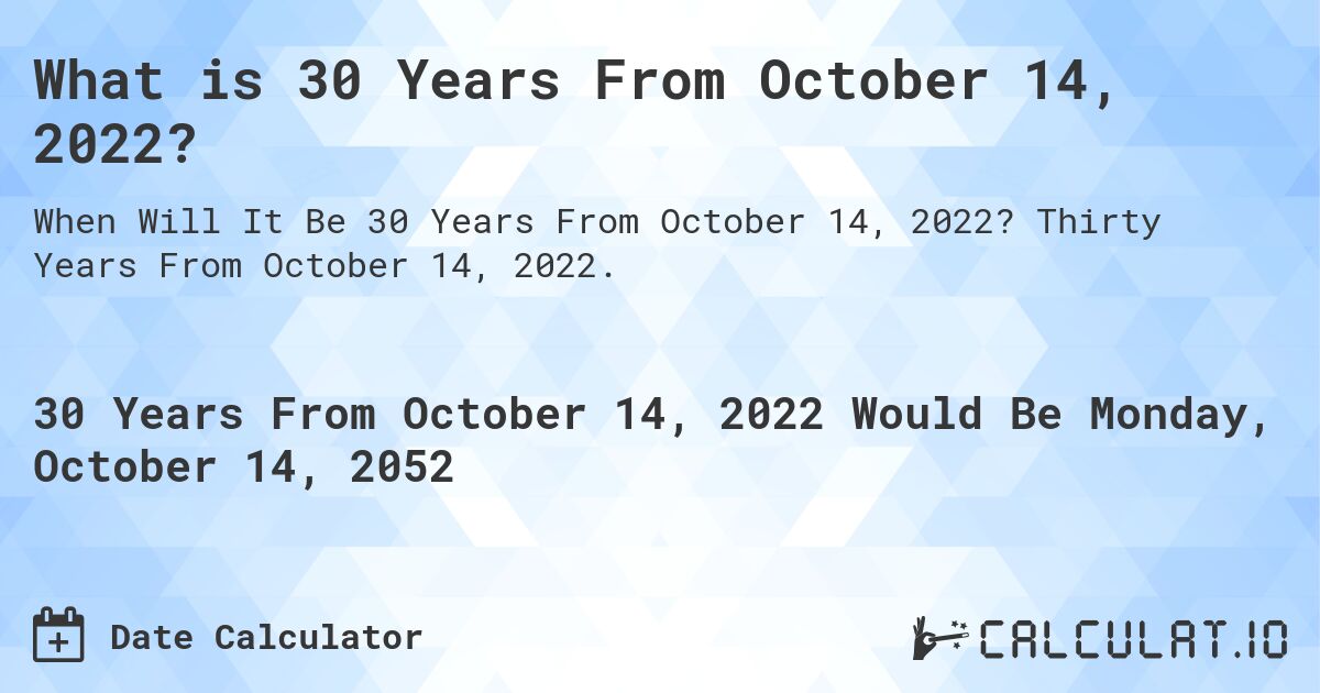 What is 30 Years From October 14, 2022?. Thirty Years From October 14, 2022.
