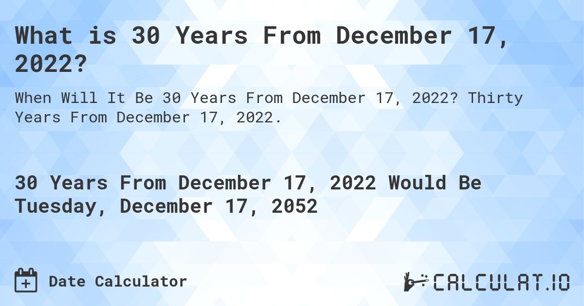 What is 30 Years From December 17, 2022?. Thirty Years From December 17, 2022.