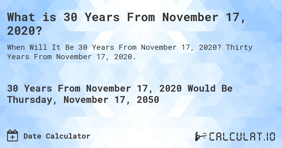 What is 30 Years From November 17, 2020?. Thirty Years From November 17, 2020.